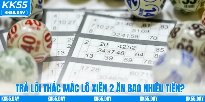 Lô Xiên 2 Ăn Bao Nhiêu Tiền – Hướng Dẫn Cách Tính Tại KK55 3 Trả lời thắc mắc lô xiên 2 ăn bao nhiêu tiền?